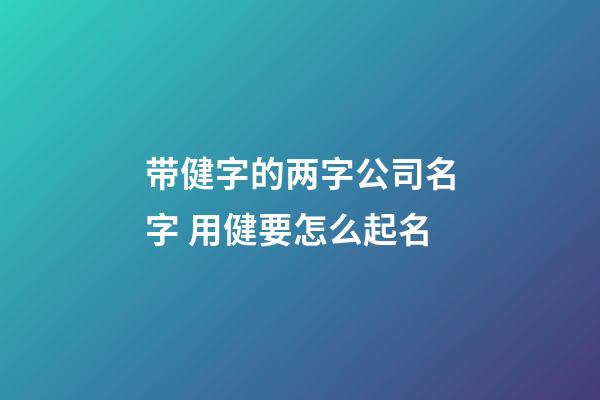 带健字的两字公司名字 用健要怎么起名-第1张-公司起名-玄机派
